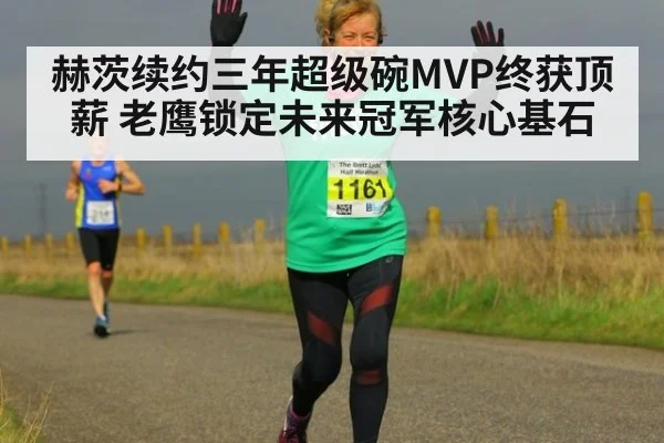 赫茨续约三年超级碗MVP终获顶薪 老鹰锁定未来冠军核心基石