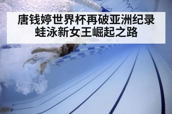 唐钱婷世界杯再破亚洲纪录蛙泳新女王崛起之路