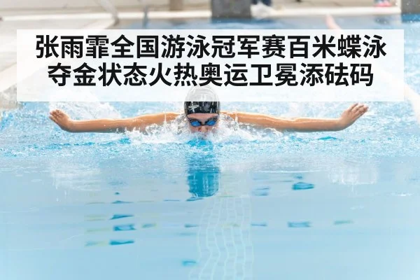 张雨霏全国游泳冠军赛百米蝶泳夺金状态火热奥运卫冕添砝码